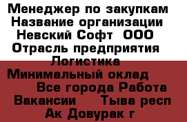 Менеджер по закупкам › Название организации ­ Невский Софт, ООО › Отрасль предприятия ­ Логистика › Минимальный оклад ­ 30 000 - Все города Работа » Вакансии   . Тыва респ.,Ак-Довурак г.
